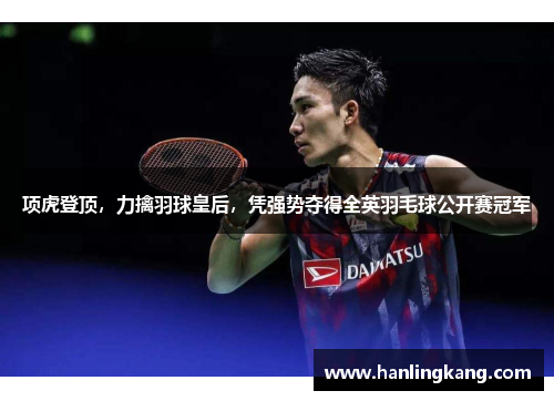项虎登顶，力擒羽球皇后，凭强势夺得全英羽毛球公开赛冠军