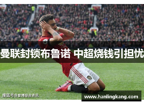 曼联封锁布鲁诺 中超烧钱引担忧