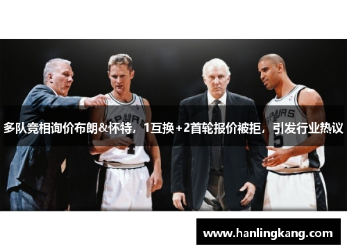 多队竞相询价布朗&怀特，1互换+2首轮报价被拒，引发行业热议