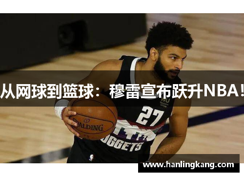 从网球到篮球：穆雷宣布跃升NBA！