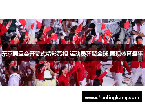 东京奥运会开幕式精彩亮相 运动员齐聚全球 展现体育盛事